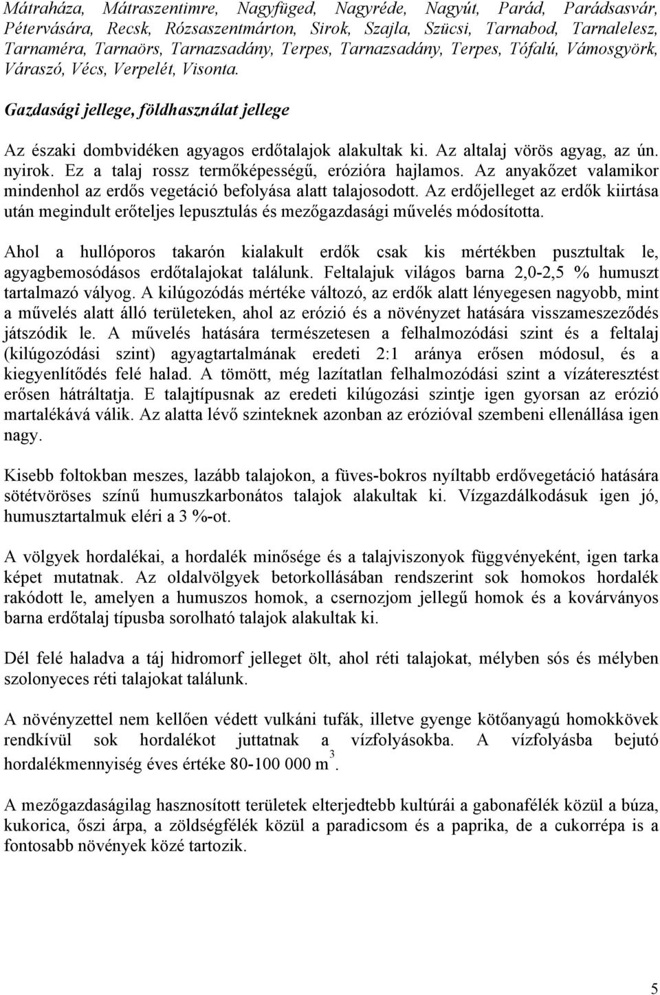 Az altalaj vörös agyag, az ún. nyirok. Ez a talaj rossz termőképességű, erózióra hajlamos. Az anyakőzet valamikor mindenhol az erdős vegetáció befolyása alatt talajosodott.