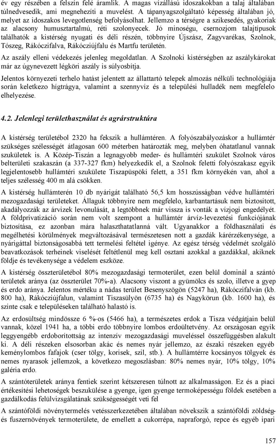 Jó minoségu, csernozjom talajtípusok találhatók a kistérség nyugati és déli részén, többnyire Újszász, Zagyvarékas, Szolnok, Tószeg, Rákóczifalva, Rákócziújfalu és Martfu területén.