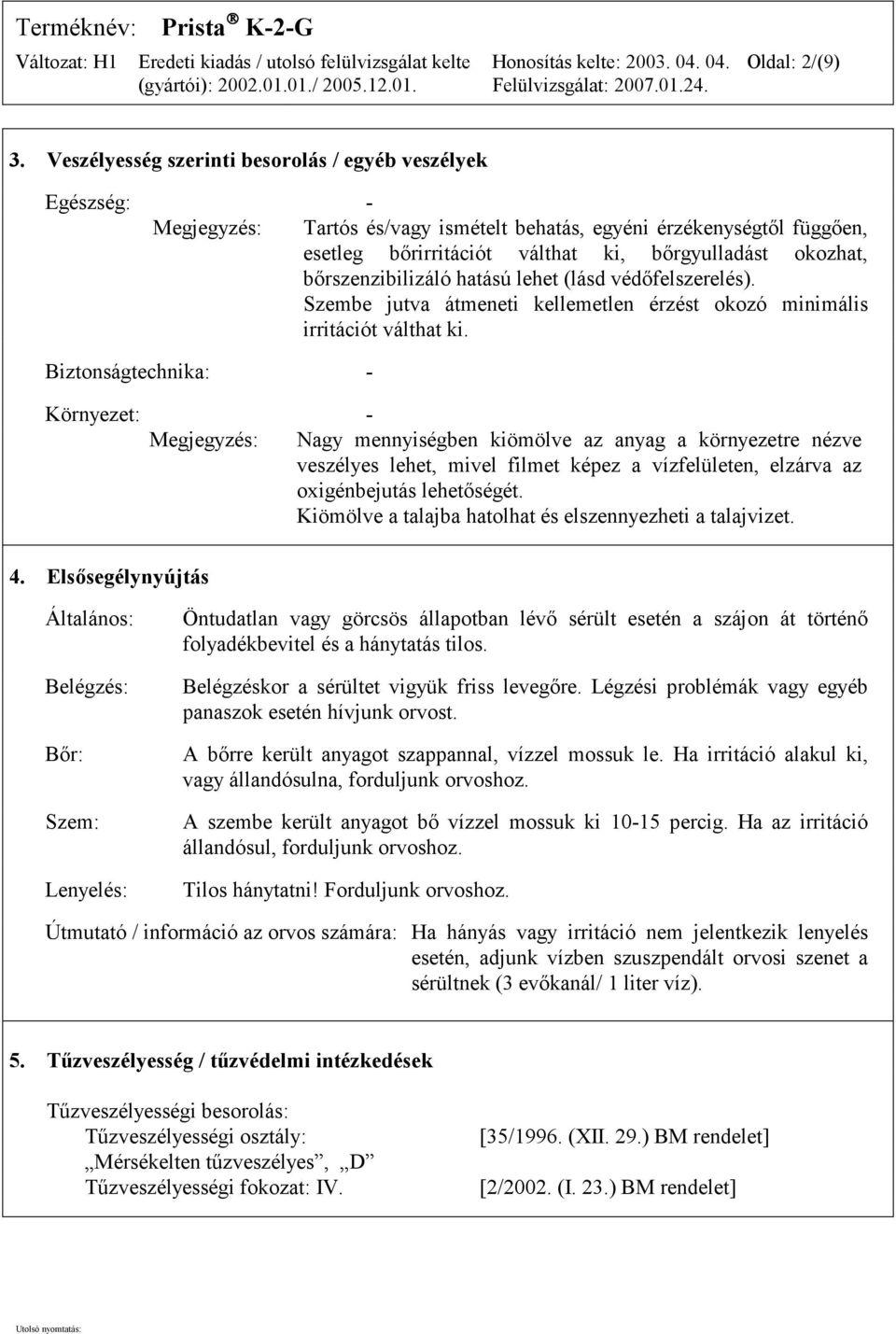 bőrszenzibilizáló hatású lehet (lásd védőfelszerelés). Szembe jutva átmeneti kellemetlen érzést okozó minimális irritációt válthat ki.