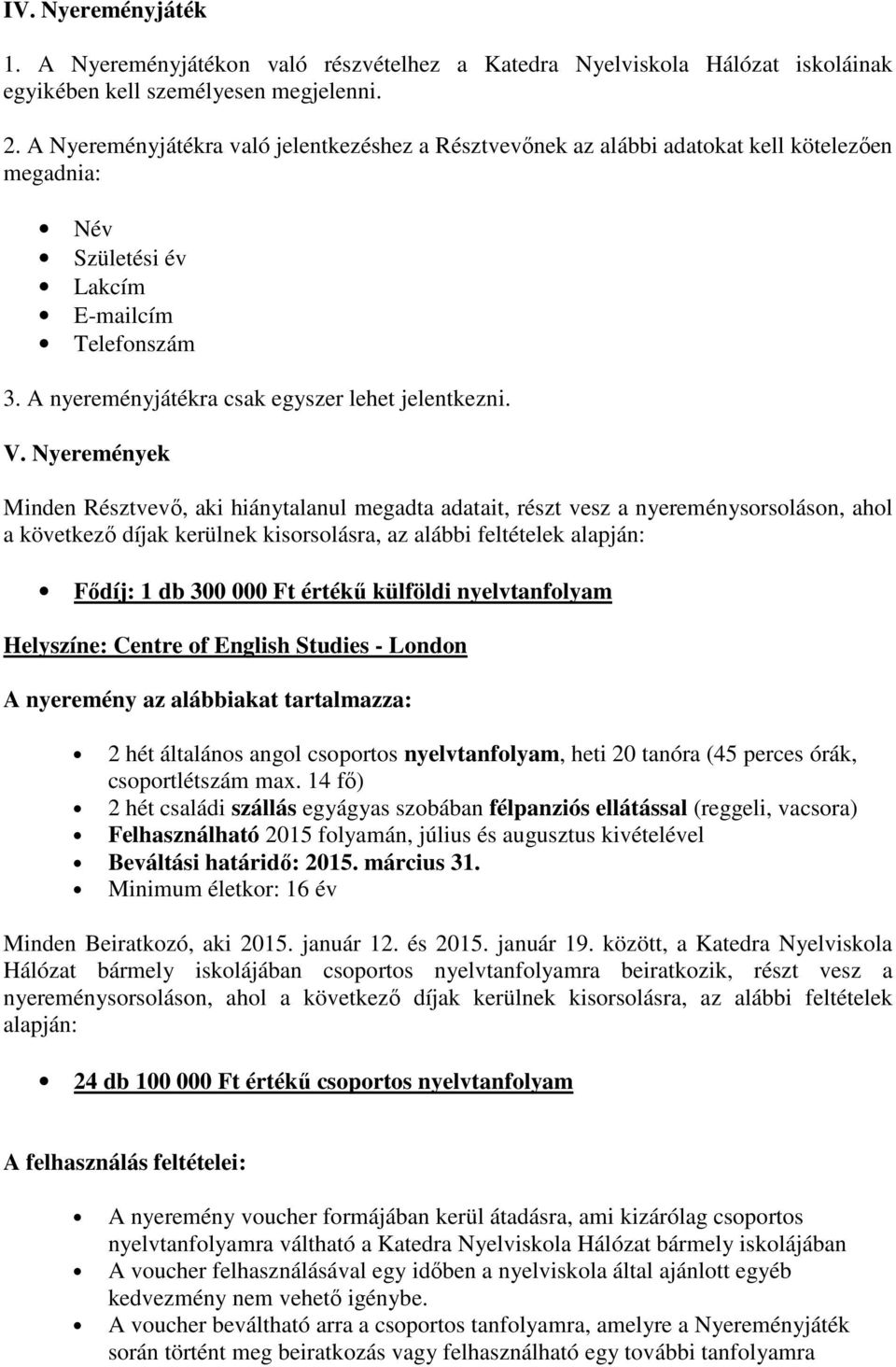 V. Nyeremények Minden Résztvevı, aki hiánytalanul megadta adatait, részt vesz a nyereménysorsoláson, ahol a következı díjak kerülnek kisorsolásra, az alábbi feltételek alapján: Fıdíj: 1 db 300 000 Ft