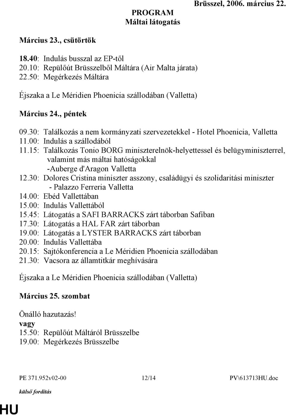 00: Indulás a szállodából 11.15: Találkozás Tonio BORG miniszterelnök-helyettessel és belügyminiszterrel, valamint más máltai hatóságokkal -Auberge d'aragon Valletta 12.