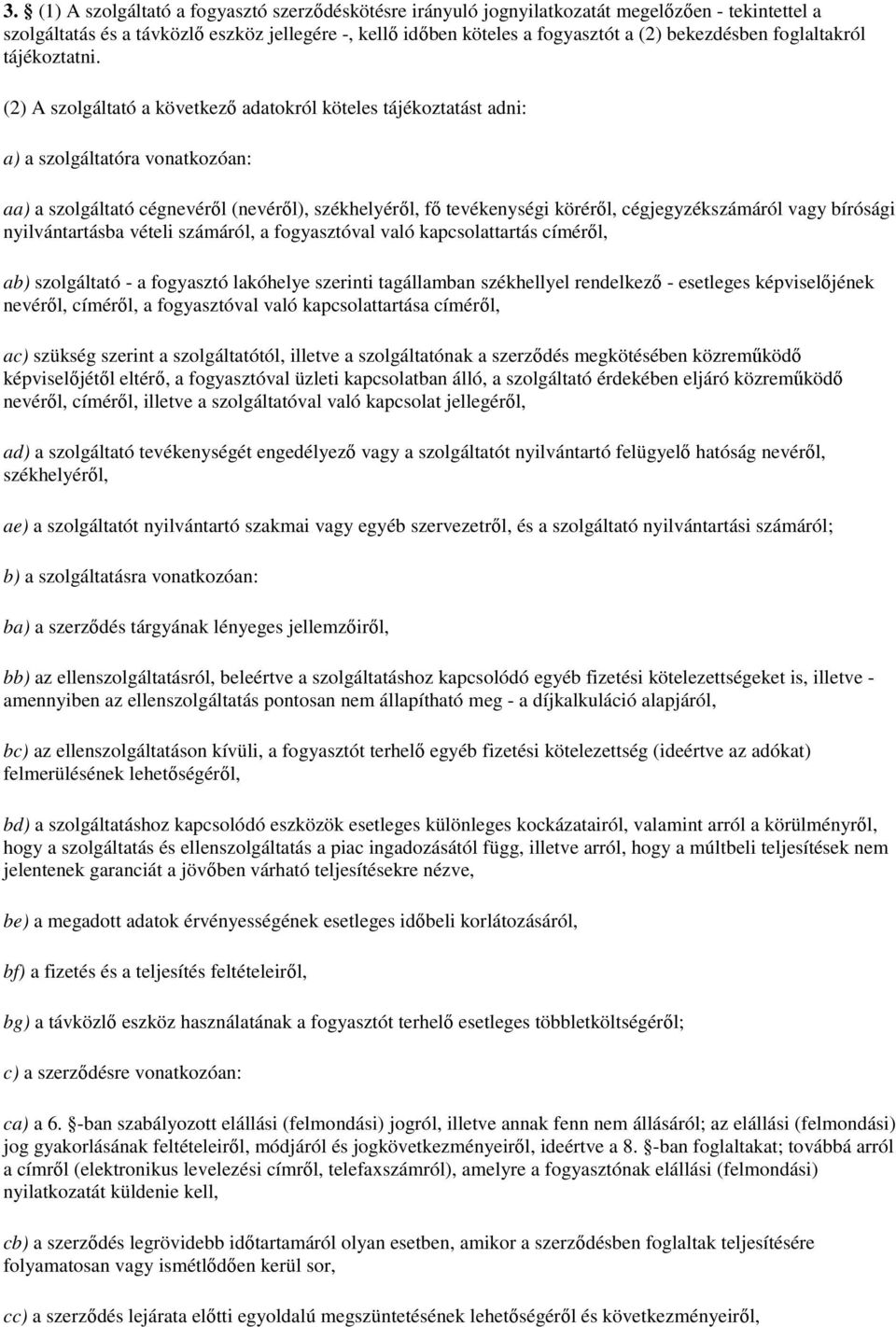 (2) A szolgáltató a következő adatokról köteles tájékoztatást adni: a) a szolgáltatóra vonatkozóan: aa) a szolgáltató cégnevéről (nevéről), székhelyéről, fő tevékenységi köréről, cégjegyzékszámáról