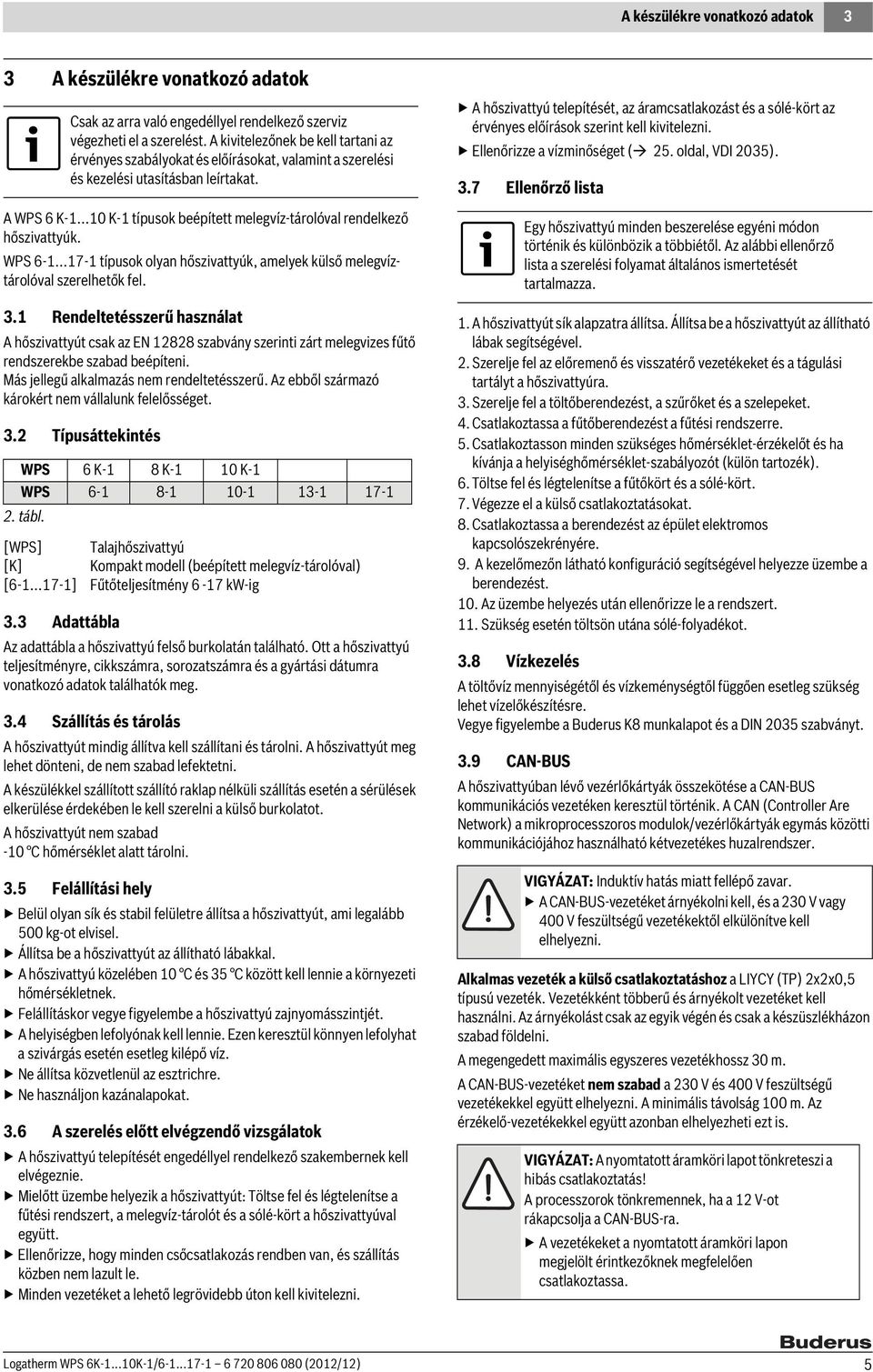 Rendeltetésszerű használat A hőszivattyút csak az EN 2828 szabvány szerinti zárt melegvizes fűtő rendszerekbe szabad beépíteni. Más jellegű alkalmazás nem rendeltetésszerű.