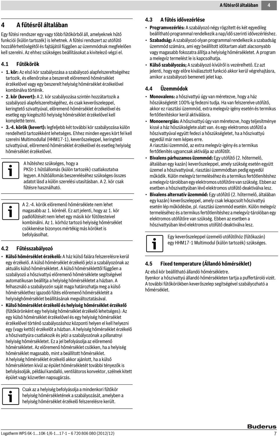 kör: Az első kör szabályozása a szabályozó alapfelszereltségéhez tartozik, és ellenőrzése a beszerelt előremenő hőmérséklet érzékelővel vagy egy beszerelt helyiség hőmérséklet érzékelővel kombinálva