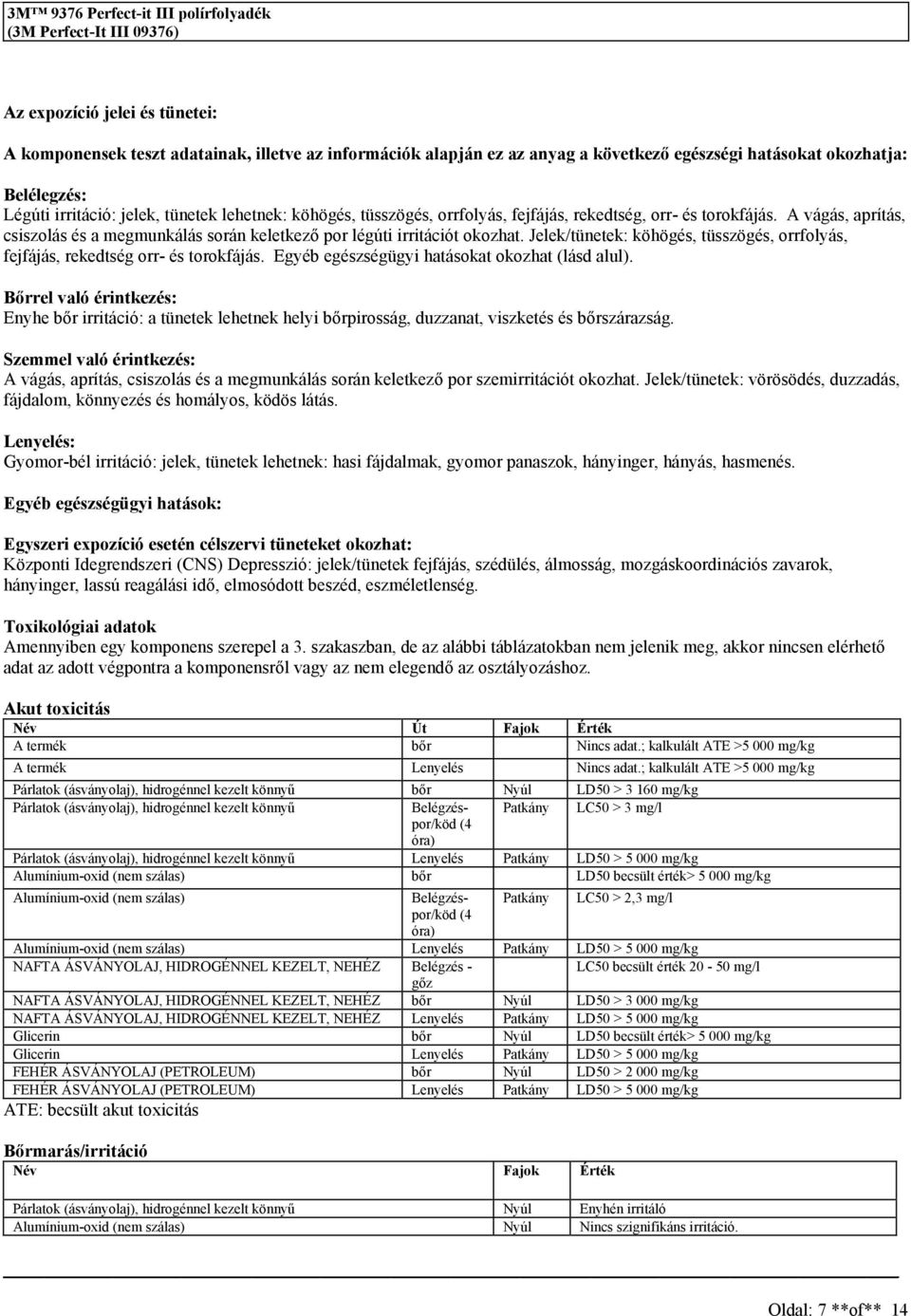 Jelek/tünetek: köhögé, tüzögé, orrfolyá, fejfájá, rekedtég orr- é torokfájá. Egyéb egézégügyi hatáokat okozhat (lád alul).