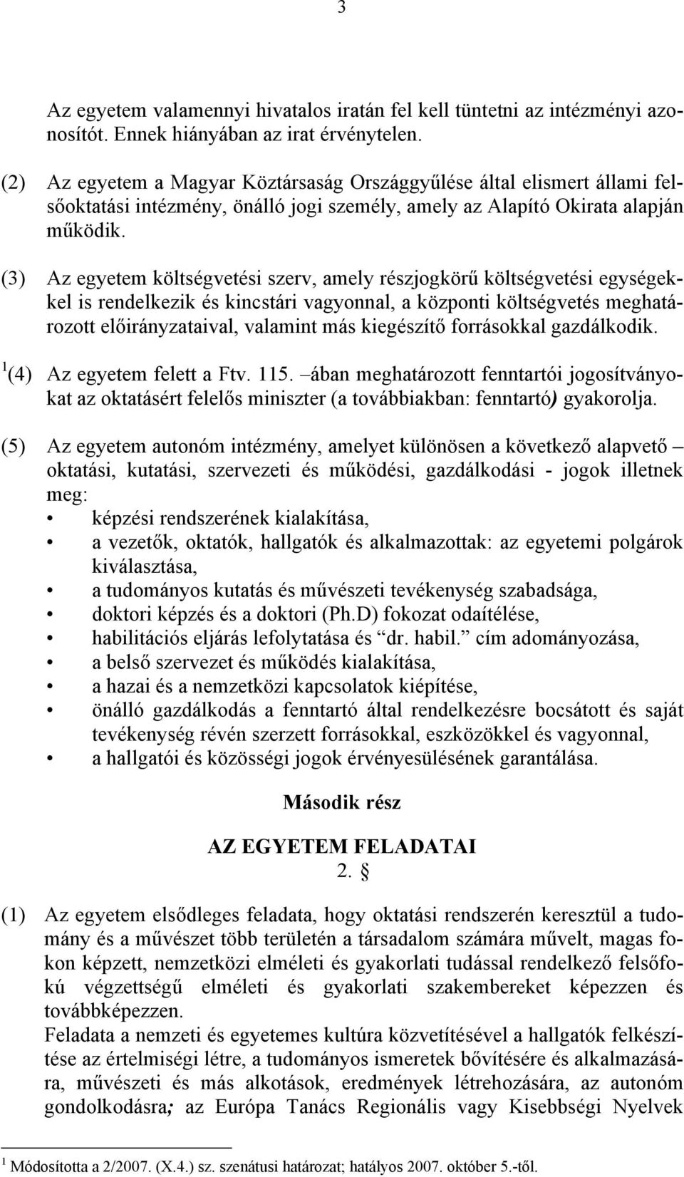 (3) Az egyetem költségvetési szerv, amely részjogkörű költségvetési egységekkel is rendelkezik és kincstári vagyonnal, a központi költségvetés meghatározott előirányzataival, valamint más kiegészítő