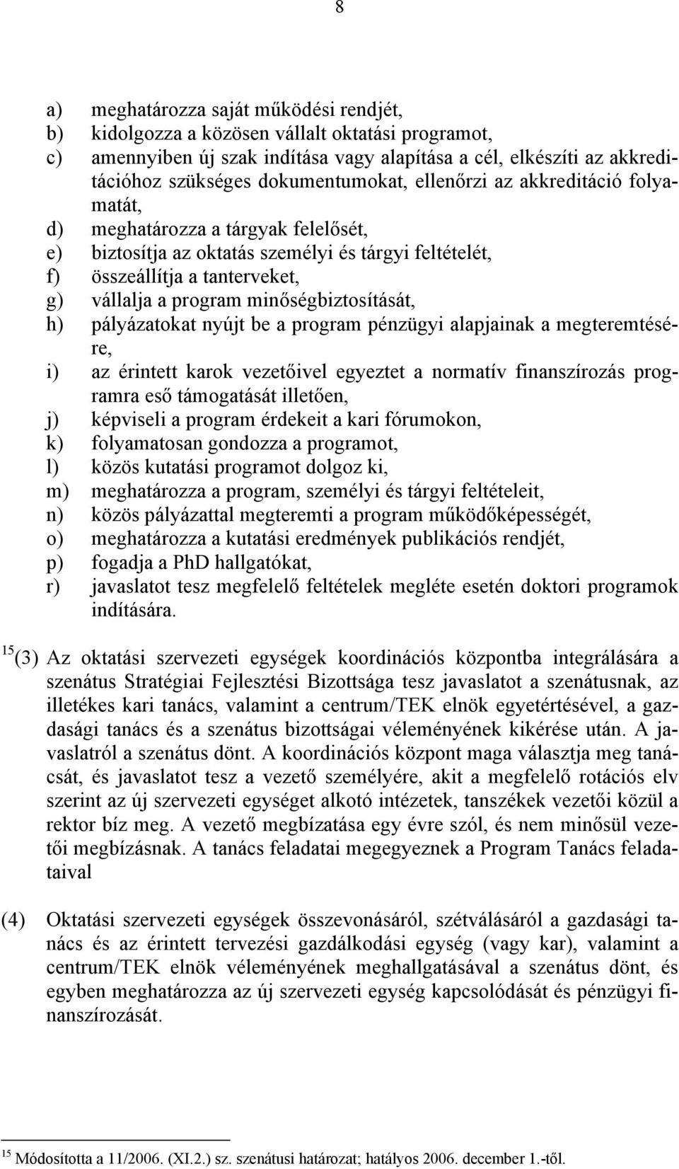 minőségbiztosítását, h) pályázatokat nyújt be a program pénzügyi alapjainak a megteremtésére, i) az érintett karok vezetőivel egyeztet a normatív finanszírozás programra eső támogatását illetően, j)