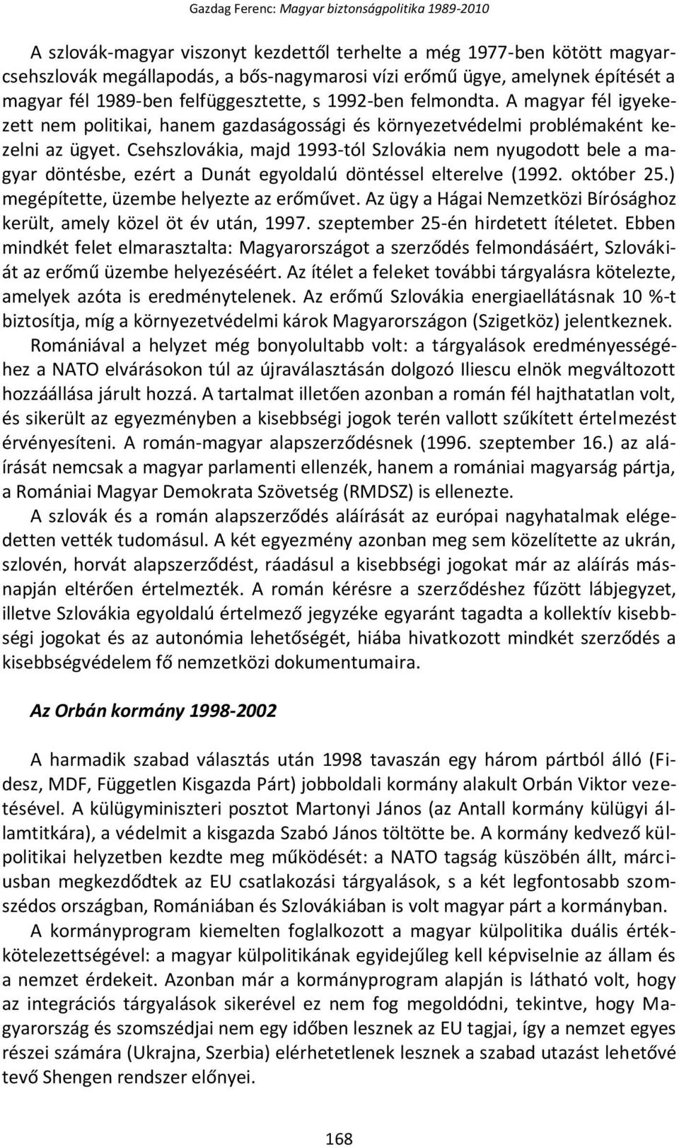 Csehszlovákia, majd 1993-tól Szlovákia nem nyugodott bele a magyar döntésbe, ezért a Dunát egyoldalú döntéssel elterelve (1992. október 25.) megépítette, üzembe helyezte az erőművet.