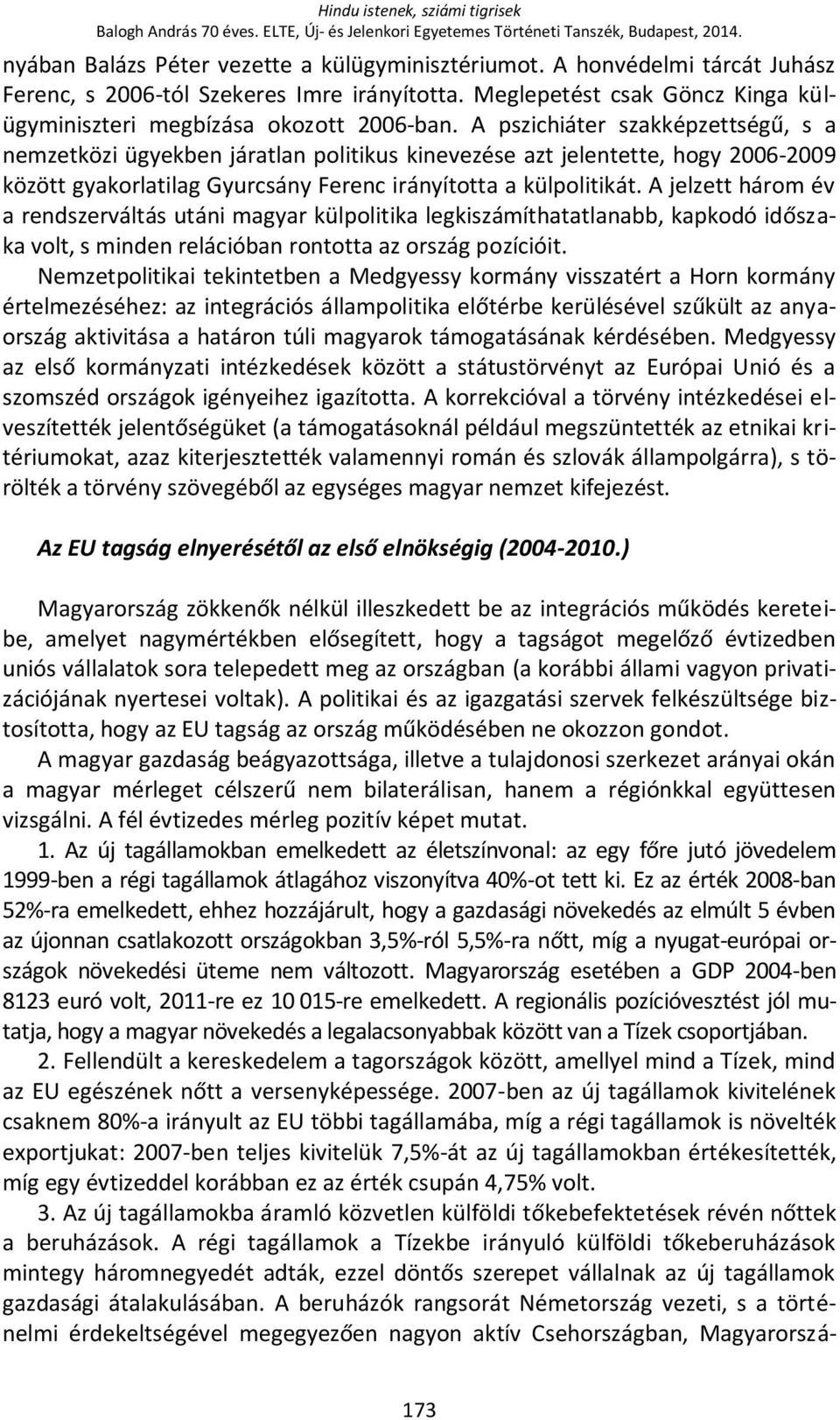 A pszichiáter szakképzettségű, s a nemzetközi ügyekben járatlan politikus kinevezése azt jelentette, hogy 2006-2009 között gyakorlatilag Gyurcsány Ferenc irányította a külpolitikát.