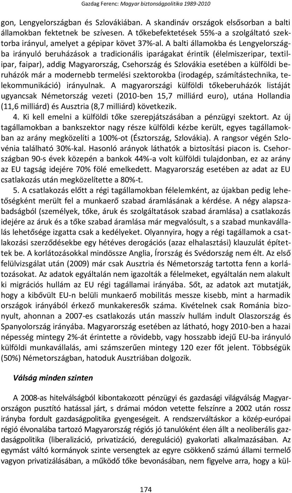 A balti államokba és Lengyelországba irányuló beruházások a tradicionális iparágakat érintik (élelmiszeripar, textilipar, faipar), addig Magyarország, Csehország és Szlovákia esetében a külföldi