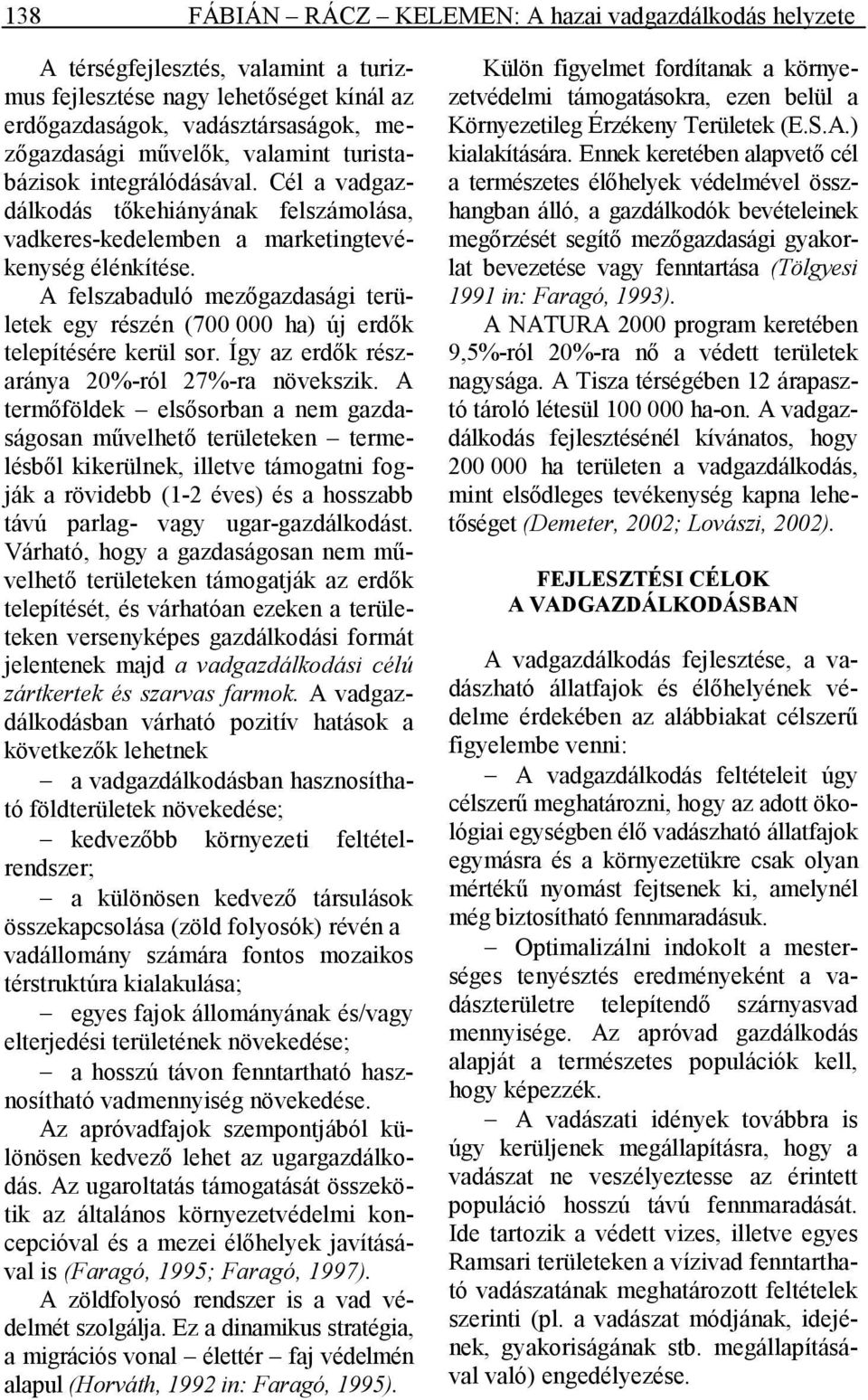 A felszabaduló mezıgazdasági területek egy részén (700 000 ha) új erdık telepítésére kerül sor. Így az erdık részaránya 20%-ról 27%-ra növekszik.