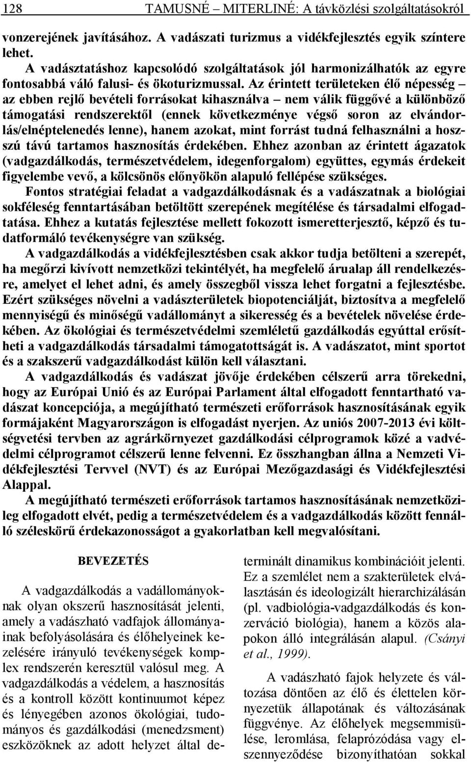 Az érintett területeken élı népesség az ebben rejlı bevételi forrásokat kihasználva nem válik függıvé a különbözı támogatási rendszerektıl (ennek következménye végsı soron az