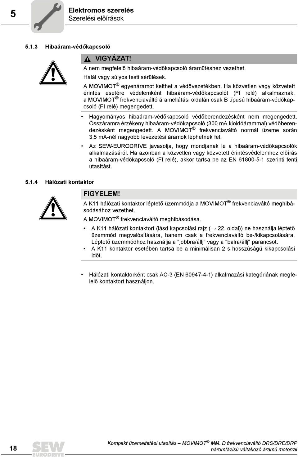 Ha közvetlen vagy közvetett érintés esetére védelemként hibaáram-védőkapcsolót (FI relé) alkalmaznak, a MOVIMOT frekvenciaváltó áramellátási oldalán csak B típusú hibaáram-védőkapcsoló (FI relé)