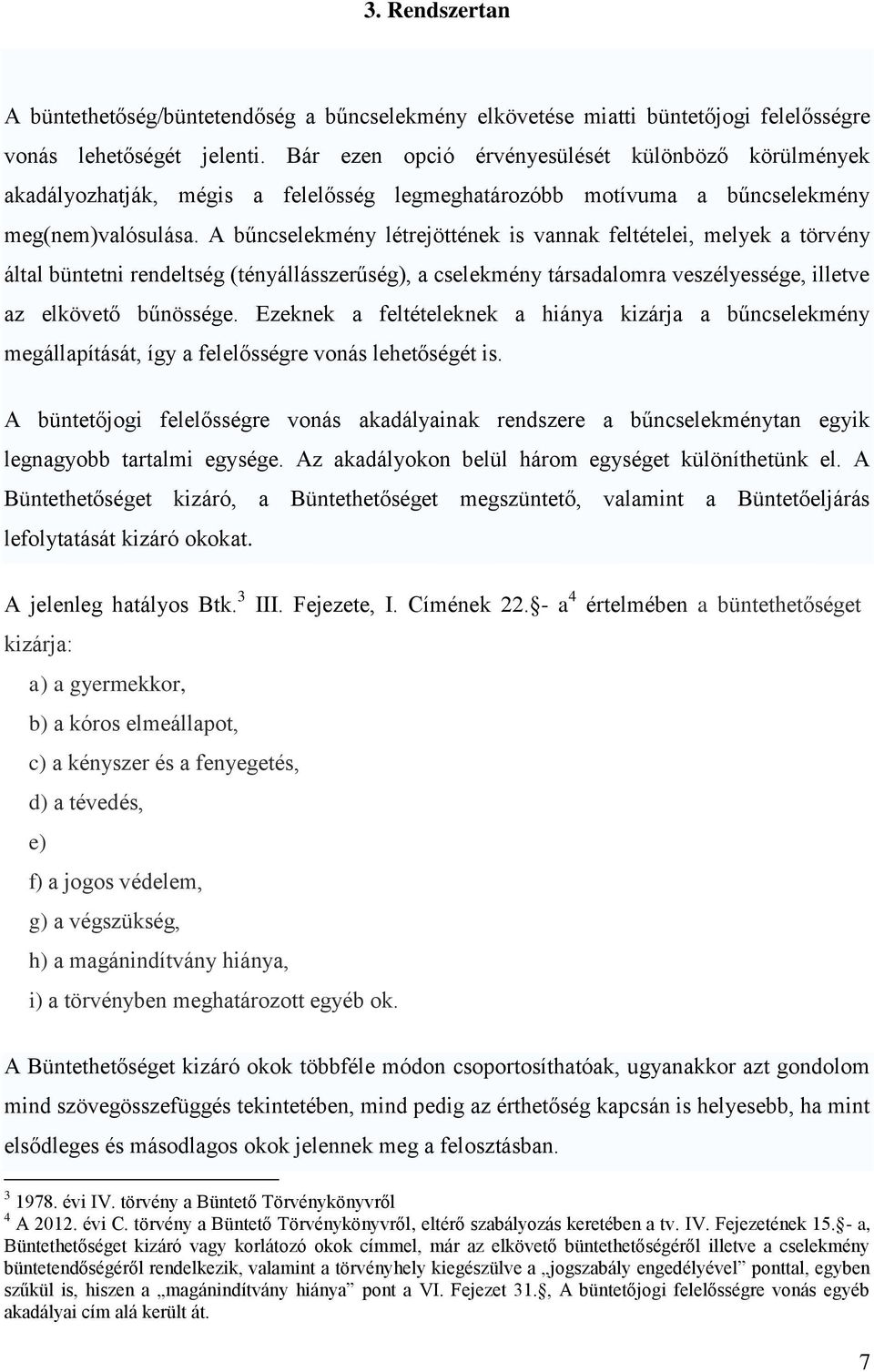 A bűncselekmény létrejöttének is vannak feltételei, melyek a törvény által büntetni rendeltség (tényállásszerűség), a cselekmény társadalomra veszélyessége, illetve az elkövető bűnössége.