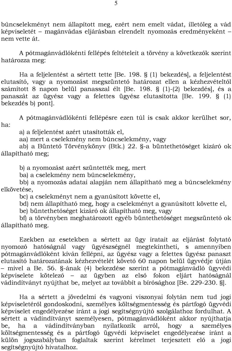 (1) bekezdés], a feljelentést elutasító, vagy a nyomozást megszüntető határozat ellen a kézhezvételtől számított 8 napon belül panasszal élt [Be. 198.