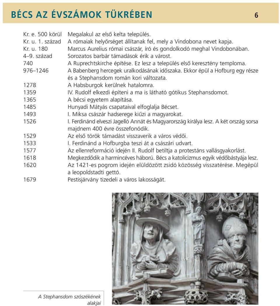 Ekkor épül a Hofburg egy része és a Stephansdom román kori változata. 1278 A Habsburgok kerülnek hatalomra. 1359 IV. Rudolf elkezdi építeni a ma is látható gótikus Stephansdomot.