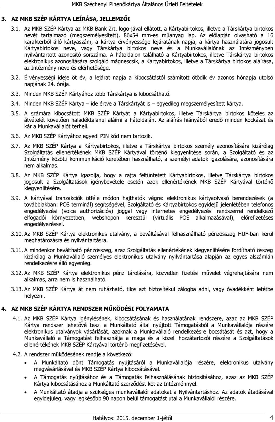 Az előlapján olvasható a 16 karakterből álló kártyaszám, a kártya érvényessége lejáratának napja, a kártya használatára jogosult Kártyabirtokos neve, vagy Társkártya birtokos neve és a