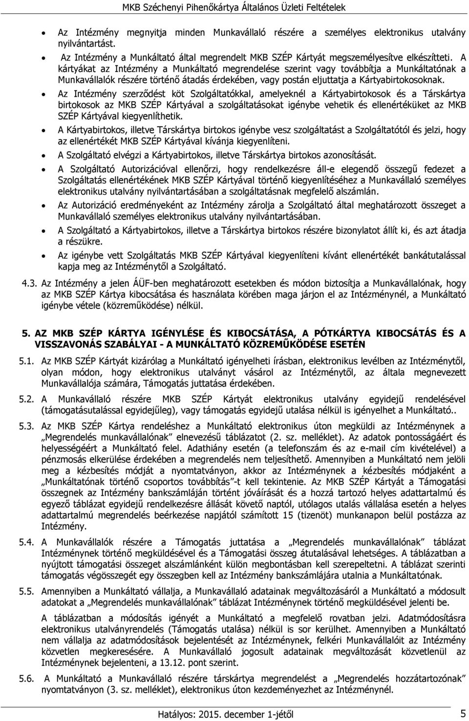 Az Intézmény szerződést köt Szolgáltatókkal, amelyeknél a Kártyabirtokosok és a Társkártya birtokosok az MKB SZÉP Kártyával a szolgáltatásokat igénybe vehetik és ellenértéküket az MKB SZÉP Kártyával