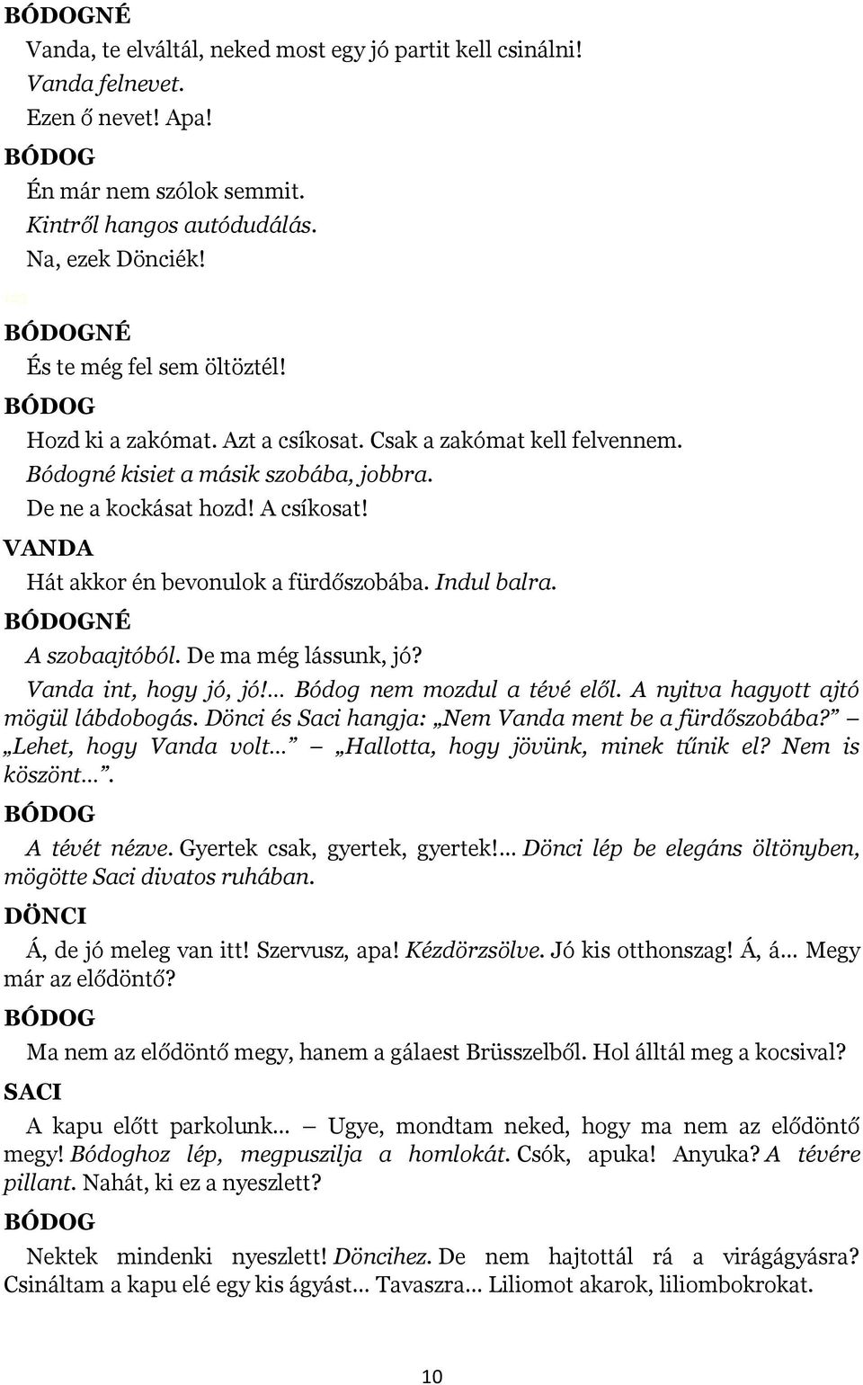 Hát akkor én bevonulok a fürdőszobába. Indul balra. NÉ A szobaajtóból. De ma még lássunk, jó? Vanda int, hogy jó, jó! Bódog nem mozdul a tévé elől. A nyitva hagyott ajtó mögül lábdobogás.