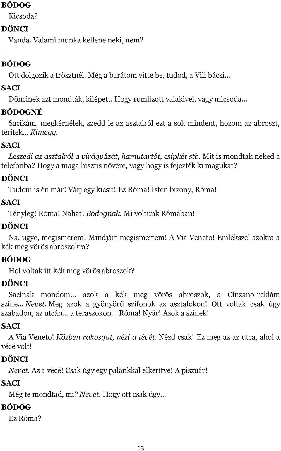 Mit is mondtak neked a telefonba? Hogy a maga hisztis nővére, vagy hogy is fejezték ki magukat? Tudom is én már! Várj egy kicsit! Ez Róma! Isten bizony, Róma! Tényleg! Róma! Nahát! Bódognak.