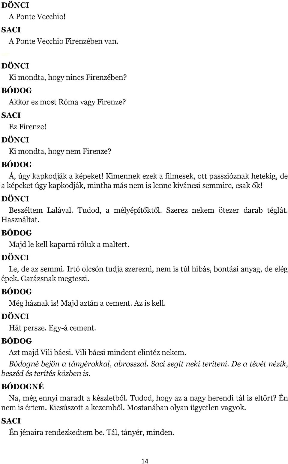 Szerez nekem ötezer darab téglát. Használtat. Majd le kell kaparni róluk a maltert. Le, de az semmi. Irtó olcsón tudja szerezni, nem is túl hibás, bontási anyag, de elég épek. Garázsnak megteszi.