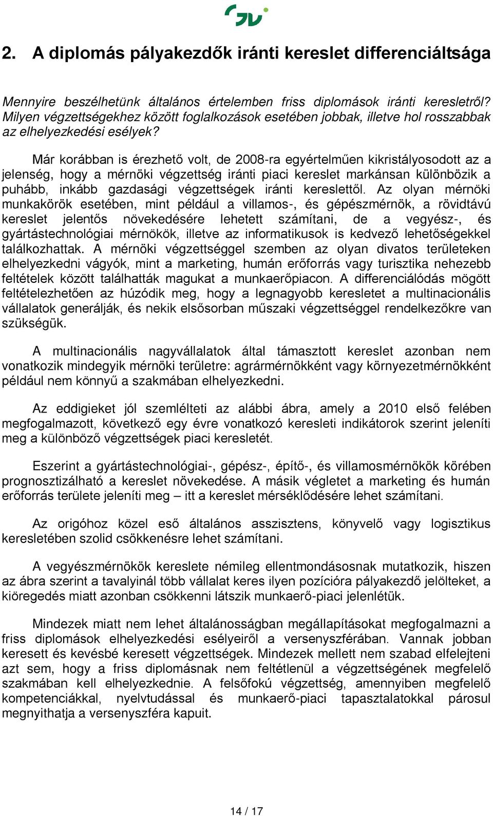 Már korábban is érezhető volt, de 2008-ra egyértelműen kikristályosodott az a jelenség, hogy a mérnöki végzettség iránti piaci markánsan különbözik a puhább, inkább gazdasági végzettségek iránti től.