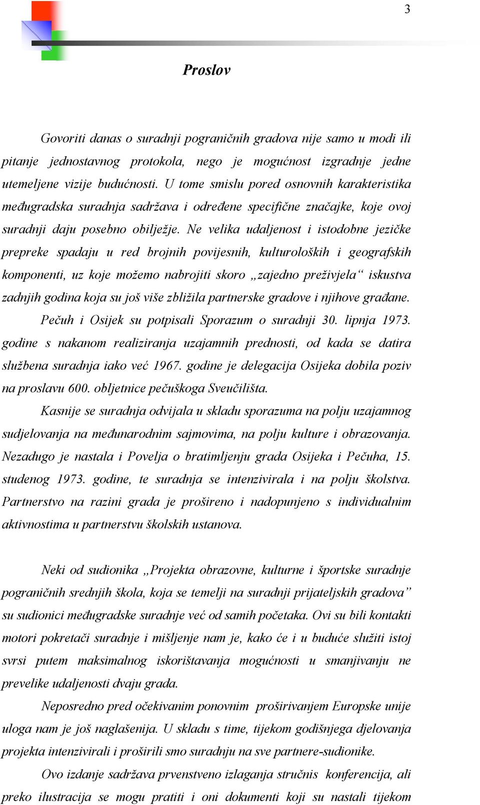 Ne velika udaljenost i istodobne jezičke prepreke spadaju u red brojnih povijesnih, kulturoloških i geografskih komponenti, uz koje možemo nabrojiti skoro zajedno preživjela iskustva zadnjih godina