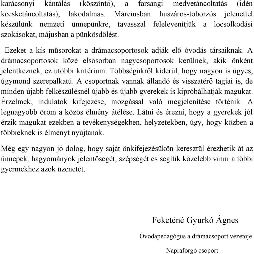 Ezeket a kis műsorokat a drámacsoportosok adják elő óvodás társaiknak. A drámacsoportosok közé elsősorban nagycsoportosok kerülnek, akik önként jelentkeznek, ez utóbbi kritérium.