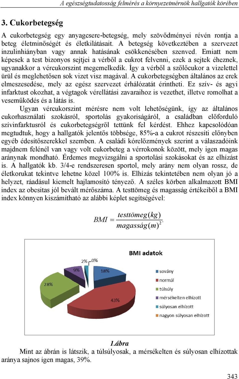 Emiatt nem képesek a test bizonyos sejtjei a vérből a cukrot felvenni, ezek a sejtek éheznek, ugyanakkor a vércukorszint megemelkedik.