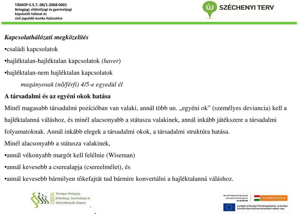 egyéni ok (személyes deviancia) kell a hajléktalanná váláshoz, és minél alacsonyabb a státusza valakinek, annál inkább játékszere a társadalmi folyamatoknak.