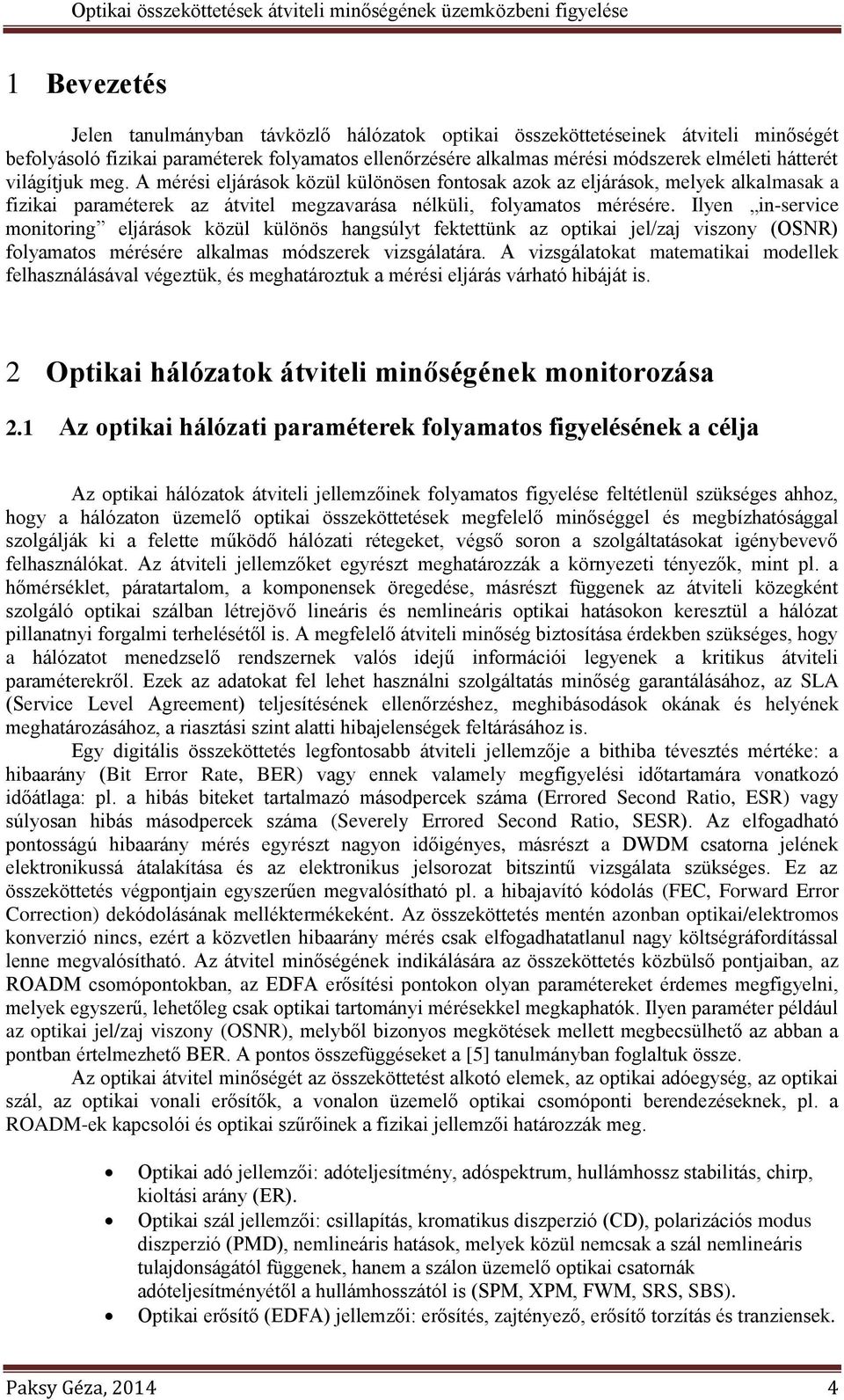 Ilyen in-service monitoring eljárások közül különös hangsúlyt fektettünk az optikai jel/zaj viszony (OSNR) folyamatos mérésére alkalmas módszerek vizsgálatára.