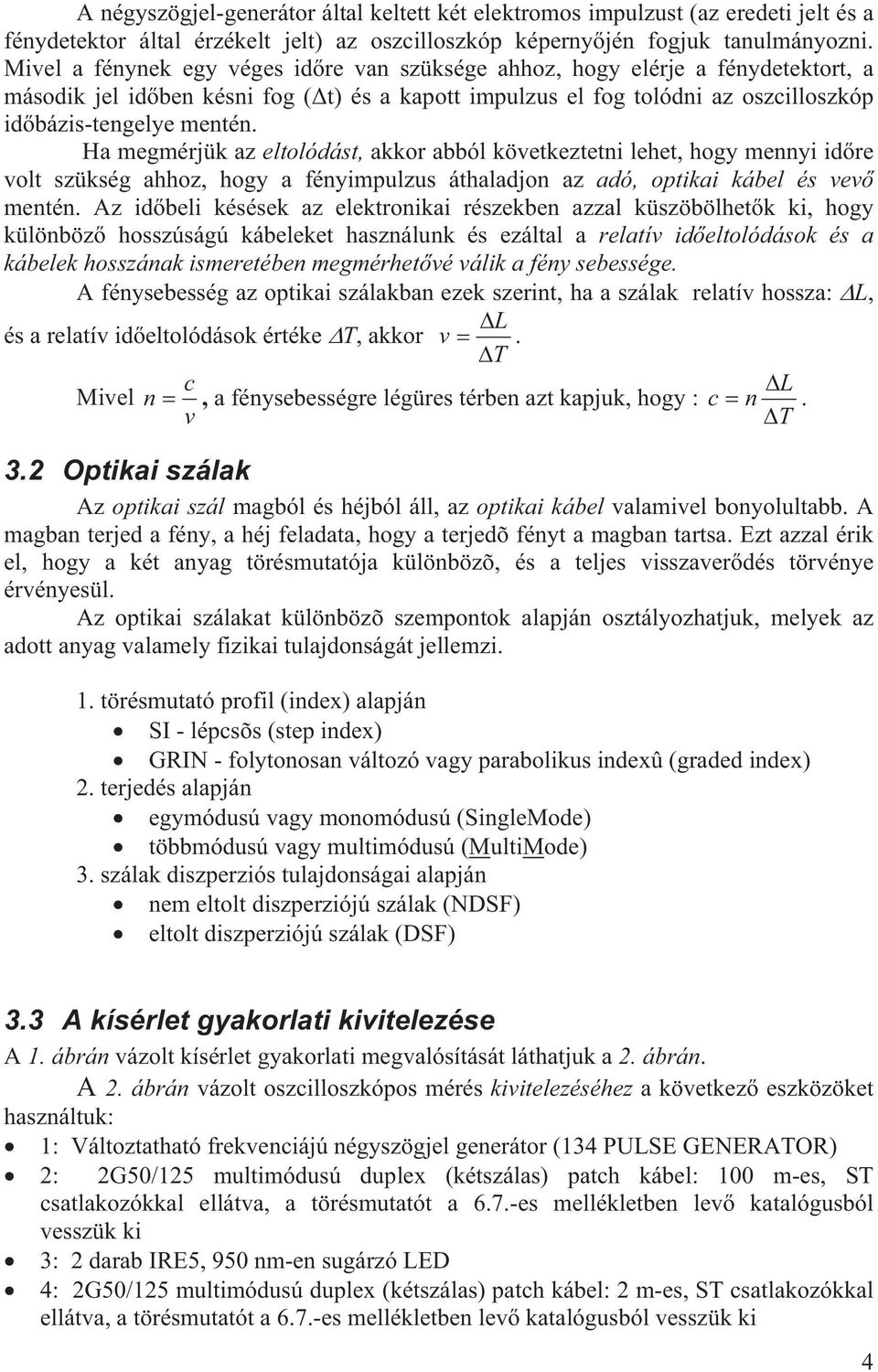 Ha megmérjük az eltolódást, akkor abból következtetni lehet, hogy mennyi id re volt szükség ahhoz, hogy a fényimpulzus áthaladjon az adó, optikai kábel és vev mentén.