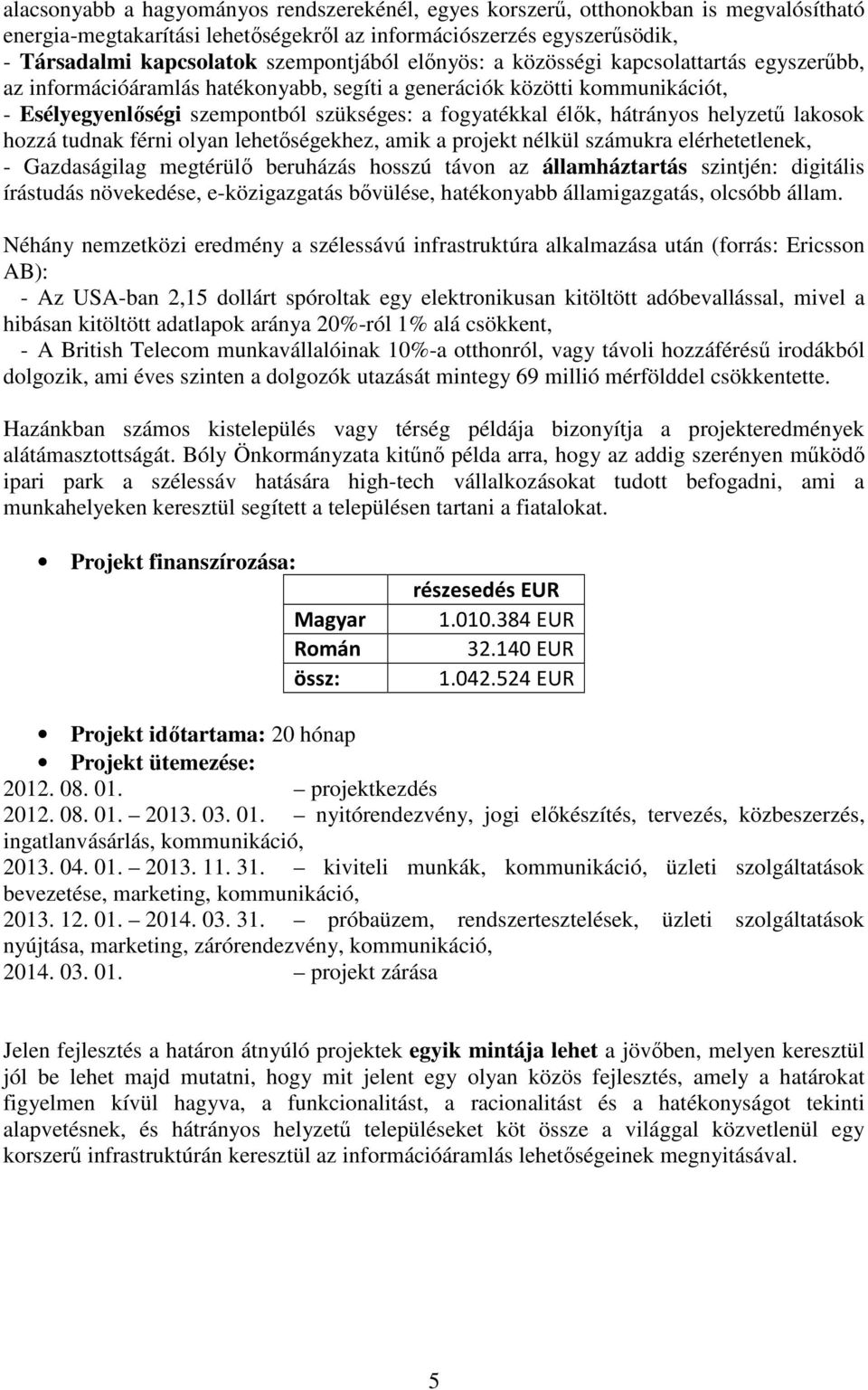 helyzetű lakosok hozzá tudnak férni olyan lehetőségekhez, amik a projekt nélkül számukra elérhetetlenek, - Gazdaságilag megtérülő beruházás hosszú távon az államháztartás szintjén: digitális