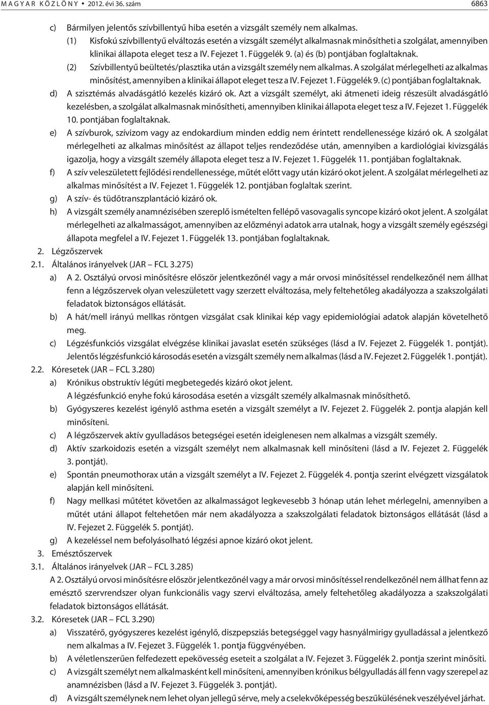 (a) és (b) pontjában foglaltaknak. (2) Szívbillentyû beültetés/plasztika után a vizsgált személy nem alkalmas.