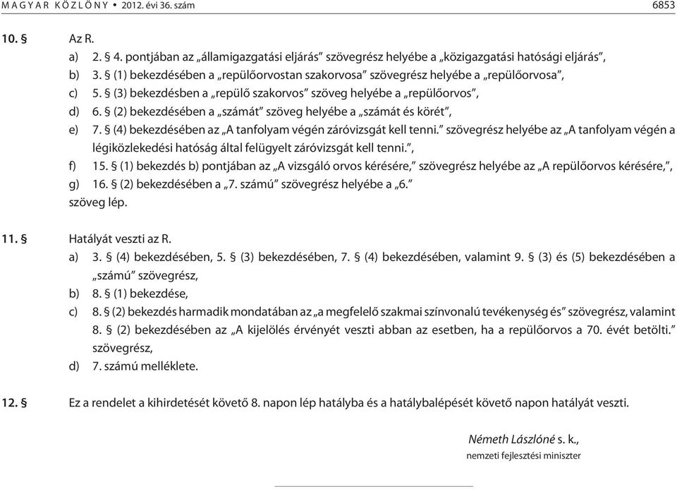 (2) bekezdésében a számát szöveg helyébe a számát és körét, e) 7. (4) bekezdésében az A tanfolyam végén záróvizsgát kell tenni.