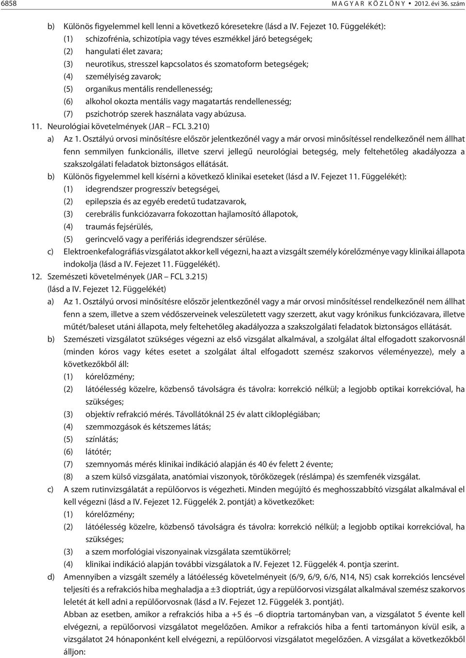 (5) organikus mentális rendellenesség; (6) alkohol okozta mentális vagy magatartás rendellenesség; (7) pszichotróp szerek használata vagy abúzusa. 11. Neurológiai követelmények (JAR FCL 3.