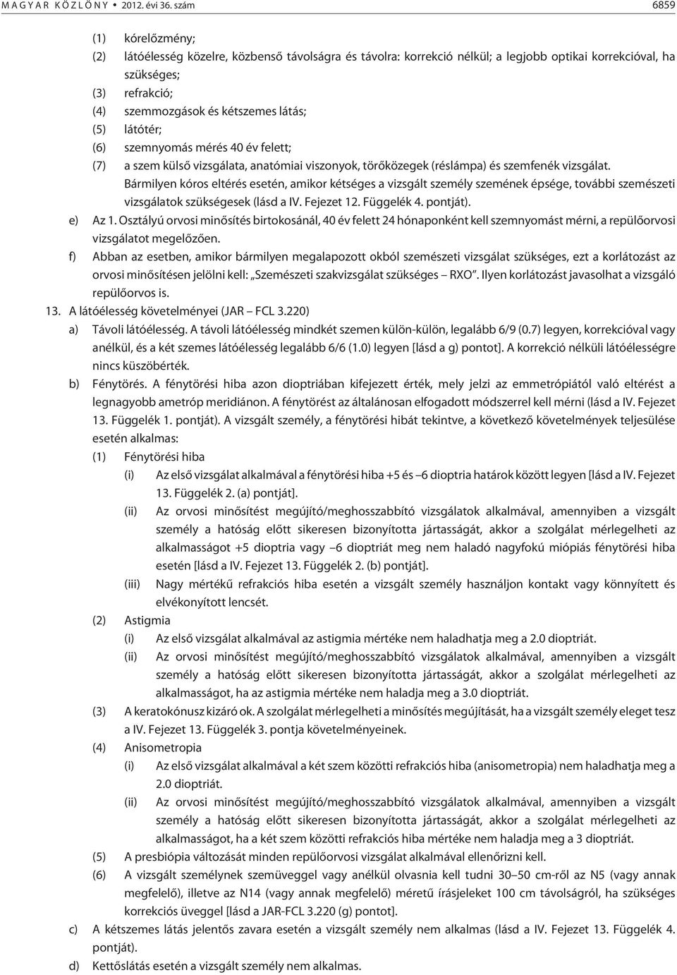 (5) látótér; (6) szemnyomás mérés 40 év felett; (7) a szem külsõ vizsgálata, anatómiai viszonyok, törõközegek (réslámpa) és szemfenék vizsgálat.