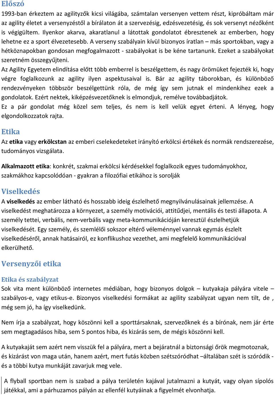 A verseny szabályain kívül bizonyos íratlan más sportokban, vagy a hétköznapokban gondosan megfogalmazott - szabályokat is be kéne tartanunk. Ezeket a szabályokat szeretném összegyűjteni.