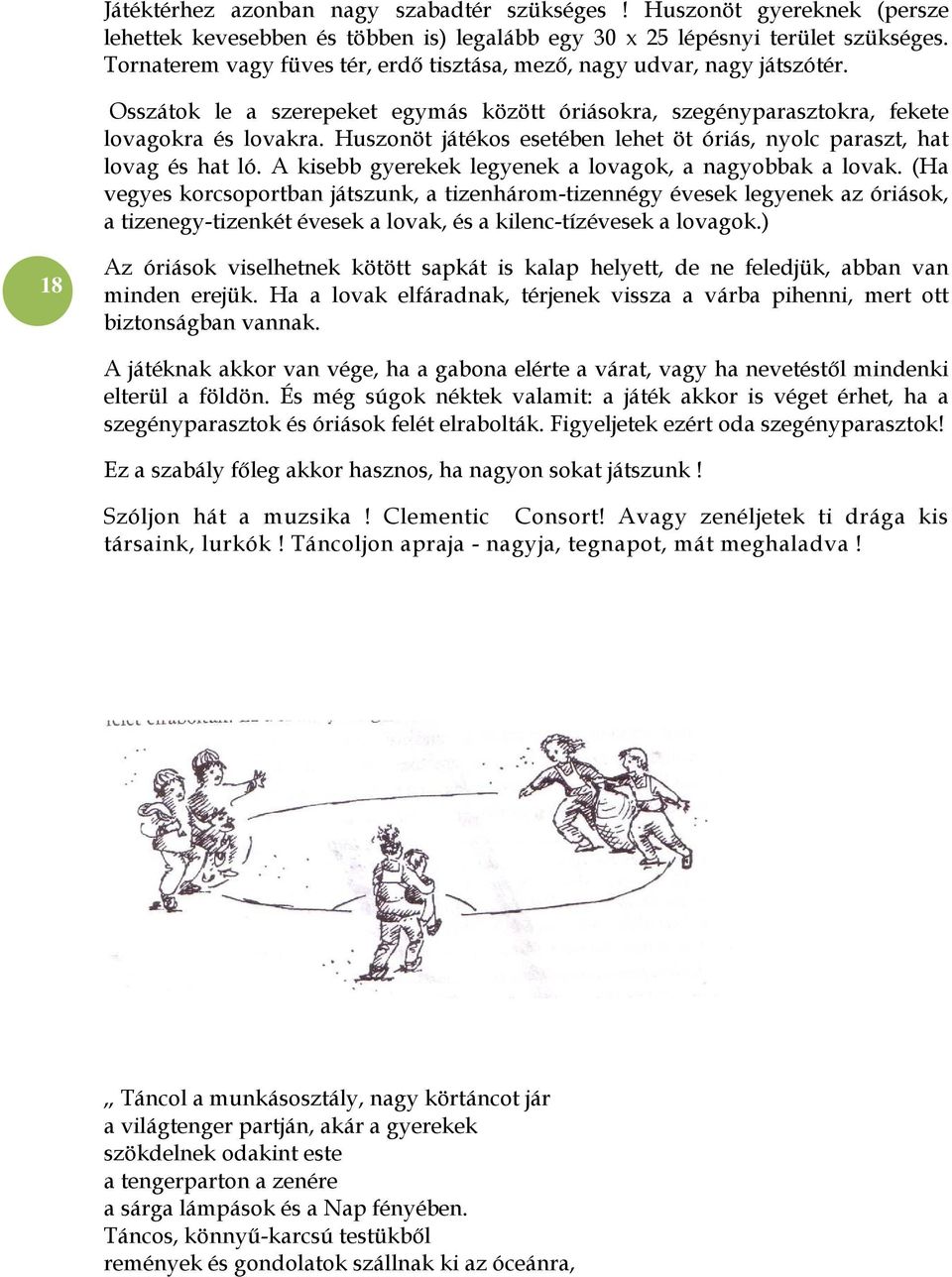 Huszonöt játékos esetében lehet öt óriás, nyolc paraszt, hat lovag és hat ló. A kisebb gyerekek legyenek a lovagok, a nagyobbak a lovak.