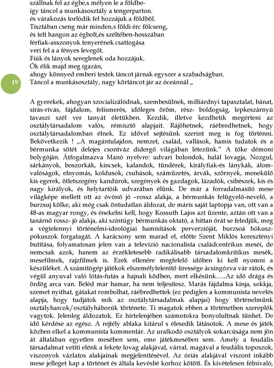 Fiúk és lányok sereglenek oda hozzájuk. Ők élik majd meg igazán, ahogy könnyed emberi testek táncot járnak egyszer a szabadságban.