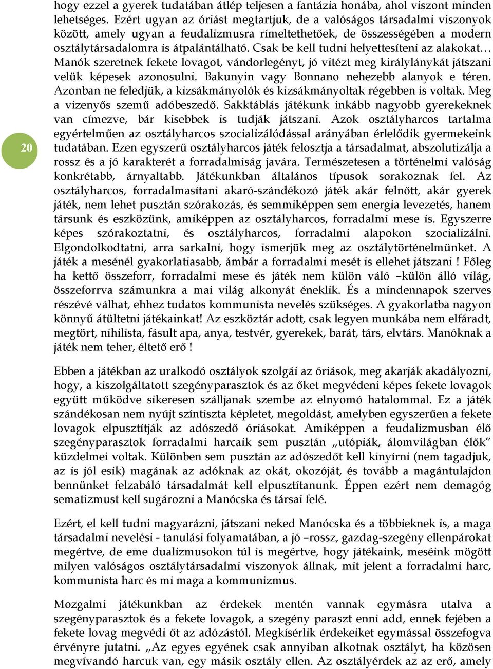 Csak be kell tudni helyettesíteni az alakokat Manók szeretnek fekete lovagot, vándorlegényt, jó vitézt meg királylánykát játszani velük képesek azonosulni.