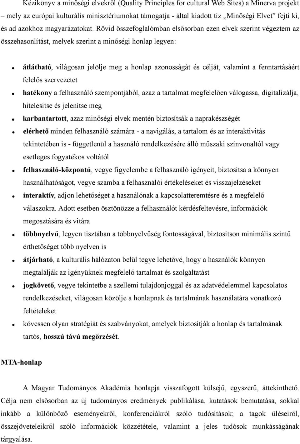 Rövid összefoglalómban elsősorban ezen elvek szerint végeztem az összehasonlítást, melyek szerint a minőségi honlap legyen: átlátható, világosan jelölje meg a honlap azonosságát és célját, valamint a