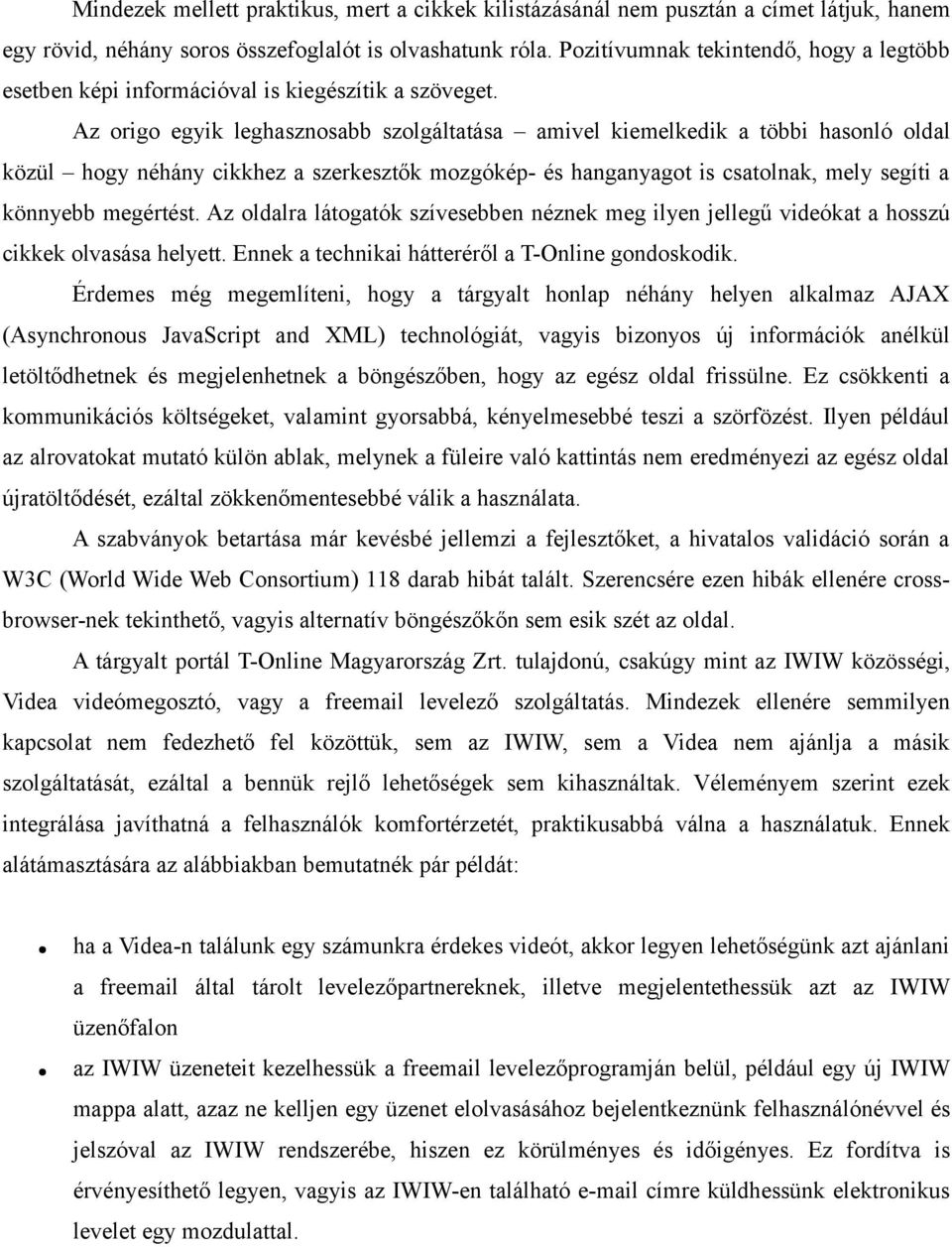 Az origo egyik leghasznosabb szolgáltatása amivel kiemelkedik a többi hasonló oldal közül hogy néhány cikkhez a szerkesztők mozgókép- és hanganyagot is csatolnak, mely segíti a könnyebb megértést.