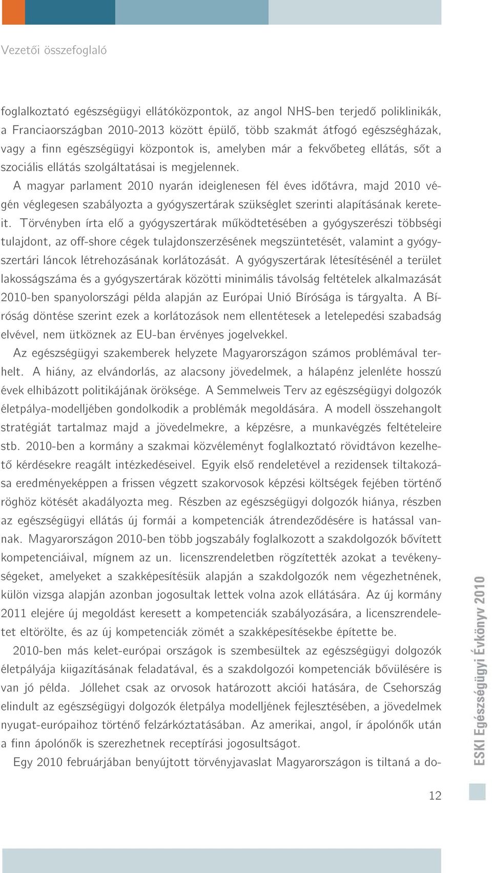 A magyar parlament 2010 nyarán ideiglenesen fél éves id távra, majd 2010 végén véglegesen szabályozta a gyógyszertárak szükséglet szerinti alapításának kereteit.