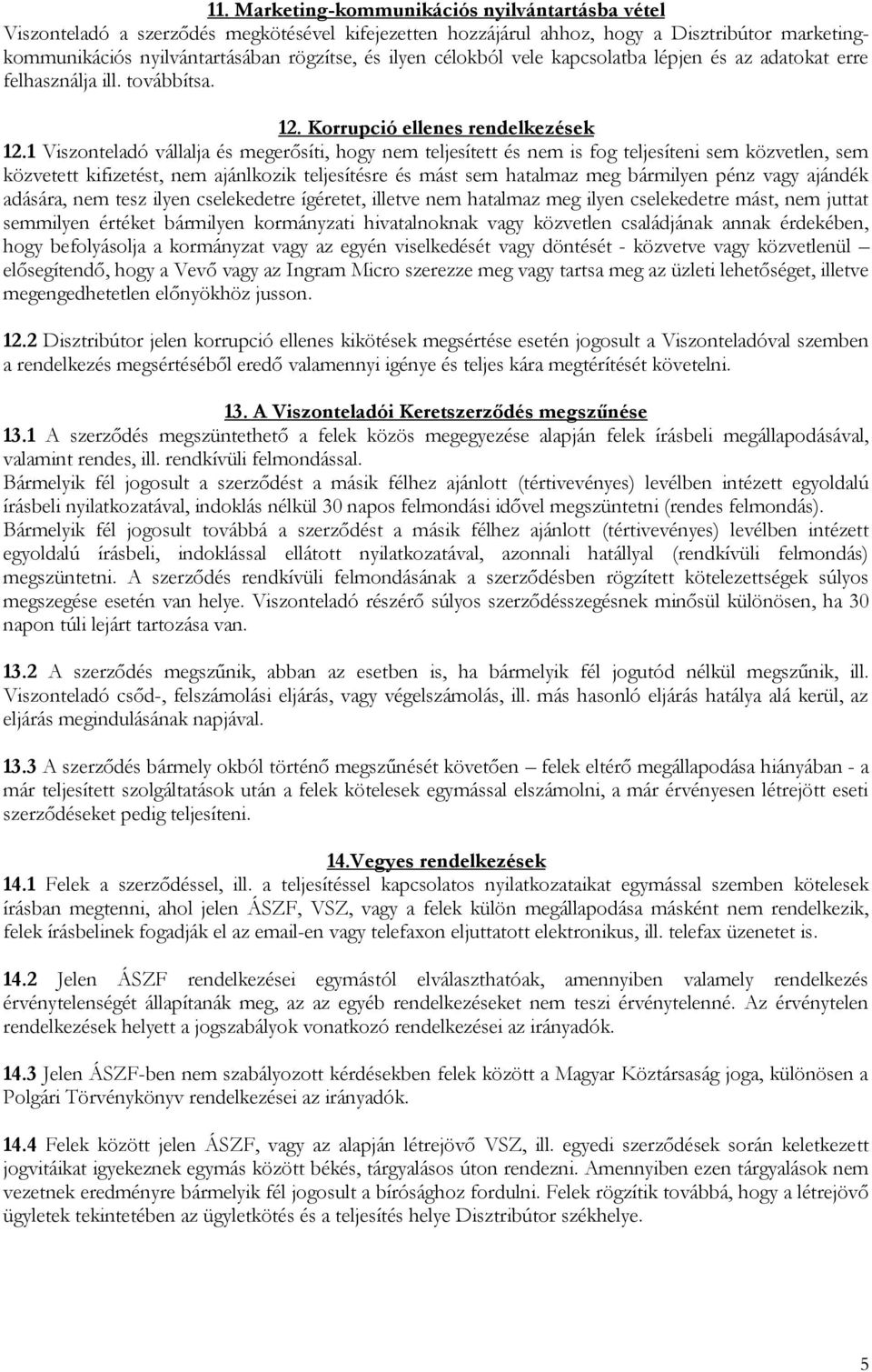 1 Viszonteladó vállalja és megerősíti, hogy nem teljesített és nem is fog teljesíteni sem közvetlen, sem közvetett kifizetést, nem ajánlkozik teljesítésre és mást sem hatalmaz meg bármilyen pénz vagy