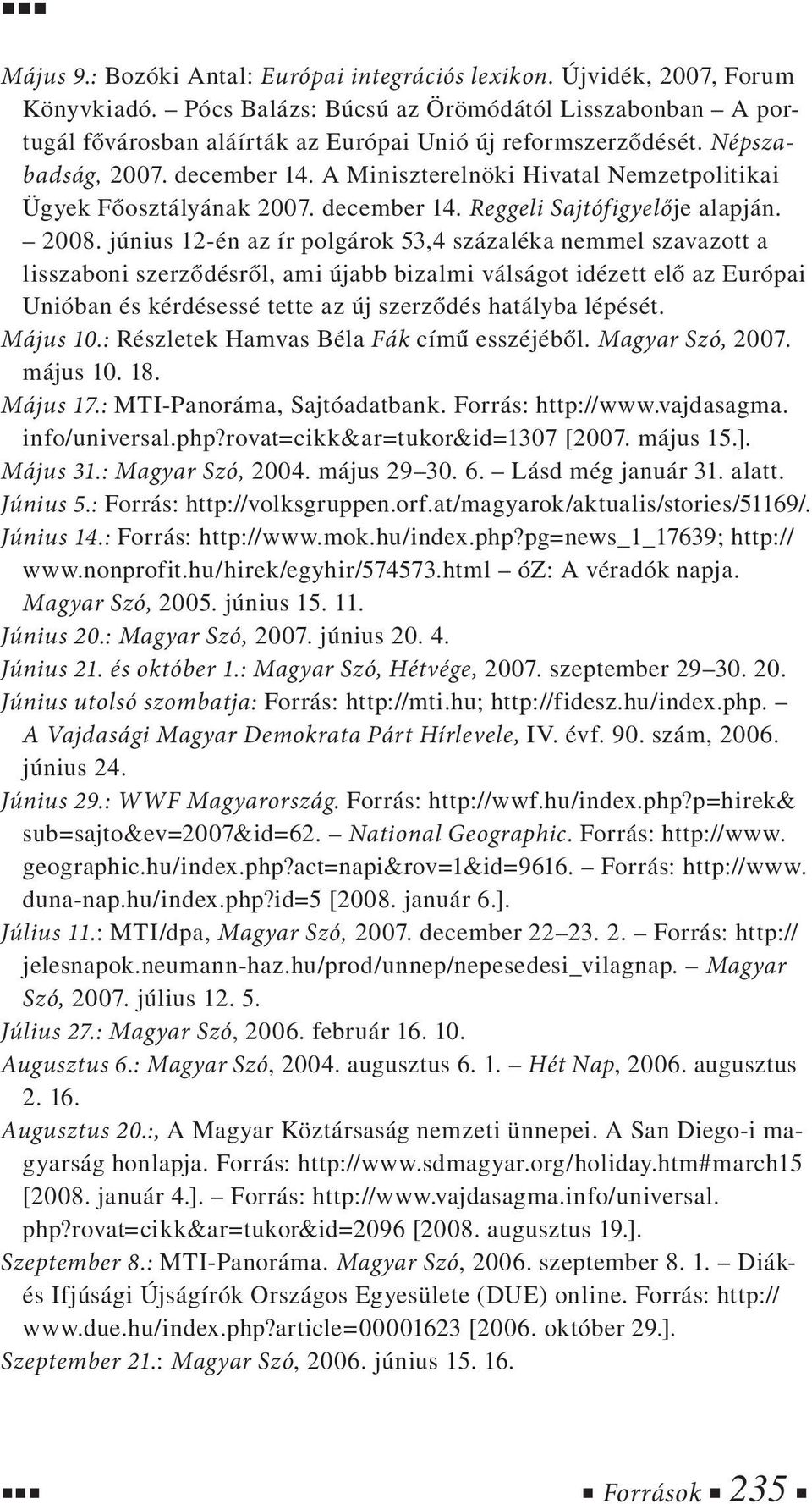 június 12-én az ír polgárok 53,4 százaléka nemmel szavazott a lisszaboni szerződésről, ami újabb bizalmi válságot idézett elő az Európai Unióban és kérdésessé tette az új szerződés hatályba lépését.