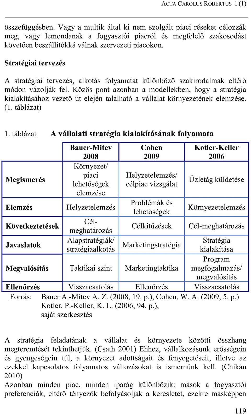 Stratégiai tervezés A stratégiai tervezés, alkotás folyamatát különbözı szakirodalmak eltérı módon vázolják fel.