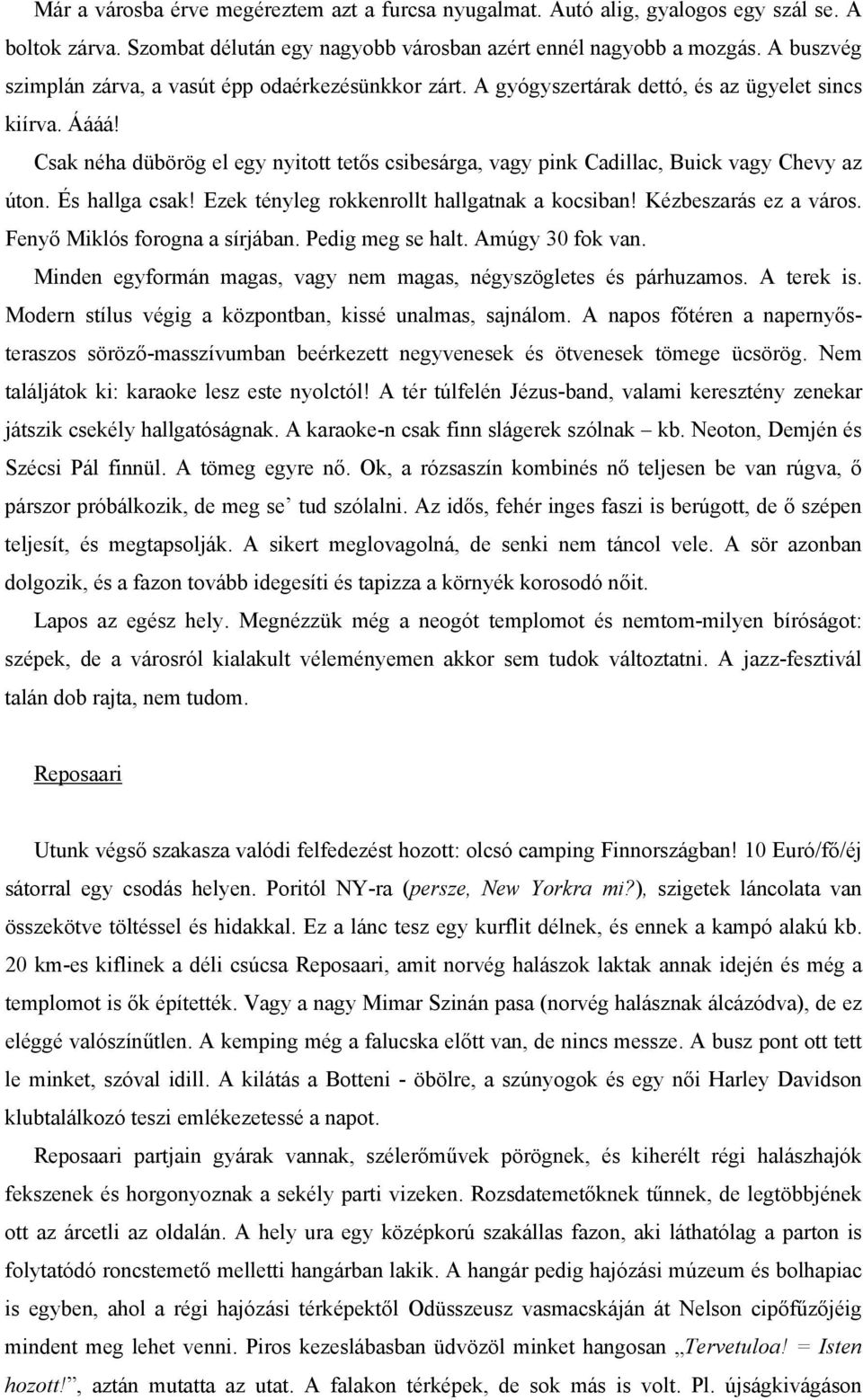 Csak néha dübörög el egy nyitott tetős csibesárga, vagy pink Cadillac, Buick vagy Chevy az úton. És hallga csak! Ezek tényleg rokkenrollt hallgatnak a kocsiban! Kézbeszarás ez a város.