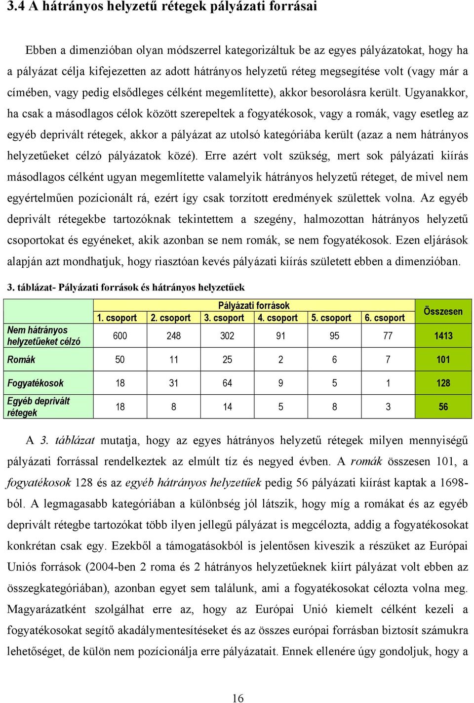 Ugyanakkor, ha csak a másodlagos célok között szerepeltek a fogyatékosok, vagy a romák, vagy esetleg az egyéb deprivált rétegek, akkor a pályázat az utolsó kategóriába került (azaz a nem hátrányos