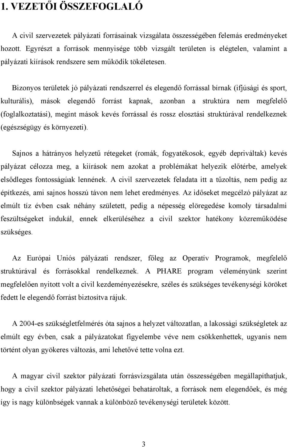 Bizonyos területek jó pályázati rendszerrel és elegendő forrással bírnak (ifjúsági és sport, kulturális), mások elegendő forrást kapnak, azonban a struktúra nem megfelelő (foglalkoztatási), megint